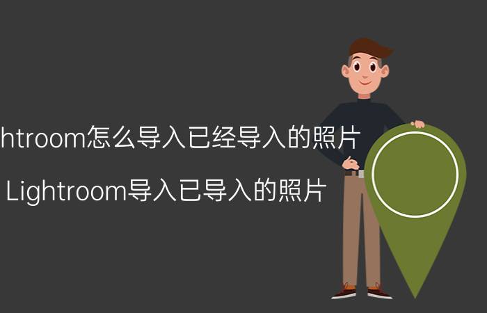 lightroom怎么导入已经导入的照片 Lightroom导入已导入的照片